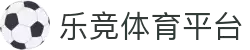 乐竞体育中国官网 - 快乐竞彩,畅享赛事
